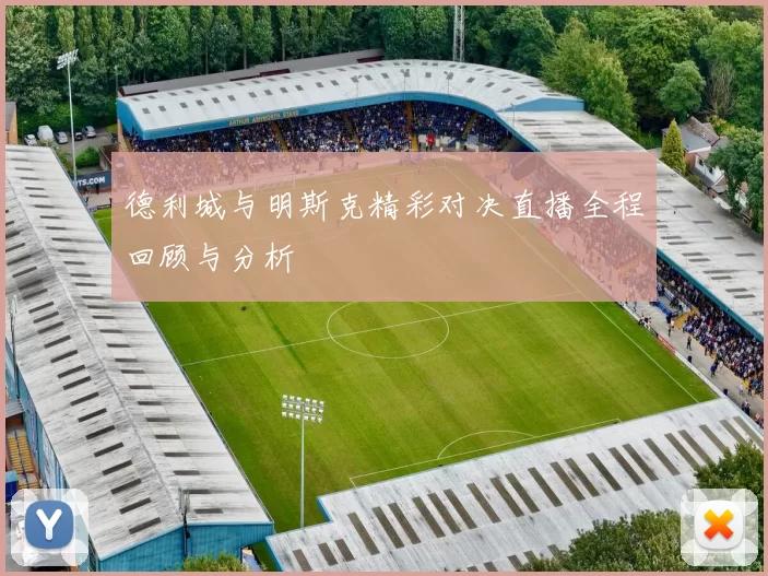德利城与明斯克精彩对决直播全程回顾与分析