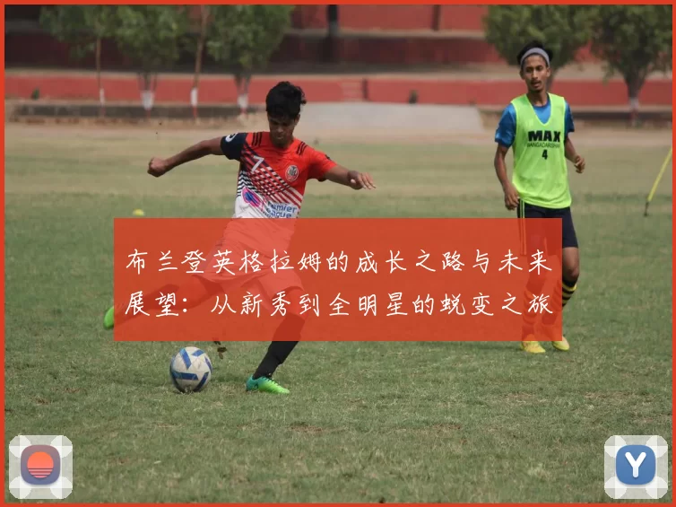 布兰登英格拉姆的成长之路与未来展望：从新秀到全明星的蜕变之旅