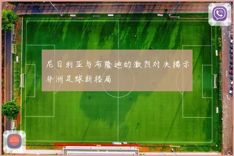 尼日利亚与布隆迪的激烈对决揭示非洲足球新格局