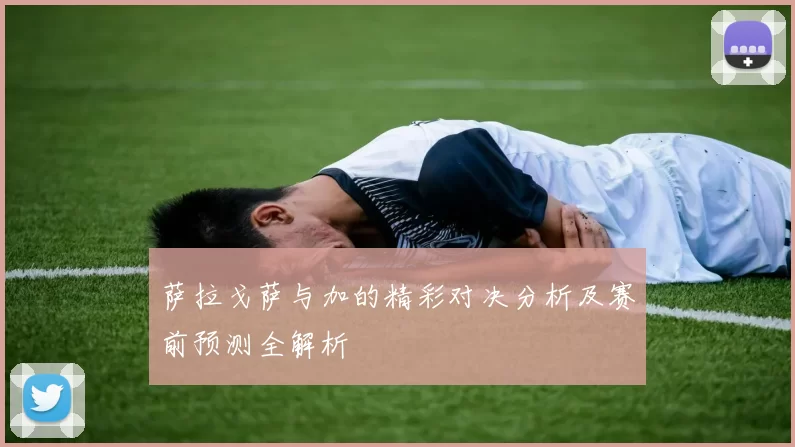 萨拉戈萨与加的精彩对决分析及赛前预测全解析