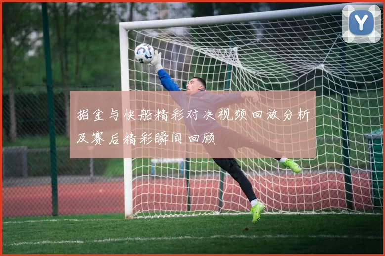 掘金与快船精彩对决视频回放分析及赛后精彩瞬间回顾