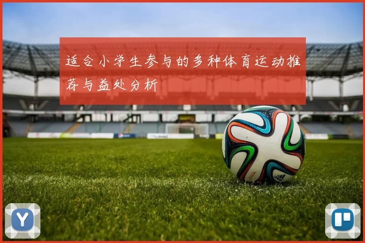 适合小学生参与的多种体育运动推荐与益处分析